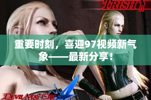 重要时刻，喜迎97视频新气象——最新分享！
