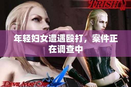 年轻妇女遭遇殴打，案件正在调查中