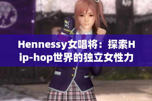Hennessy女唱将：探索Hip-hop世界的独立女性力量
