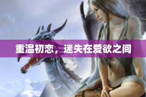 重温初恋，迷失在爱欲之间