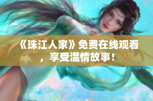 《珠江人家》免费在线观看，享受温情故事！