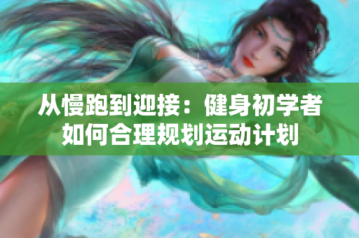 从慢跑到迎接：健身初学者如何合理规划运动计划