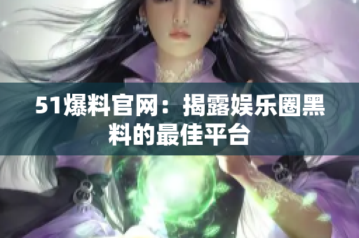 51爆料官网：揭露娱乐圈黑料的最佳平台