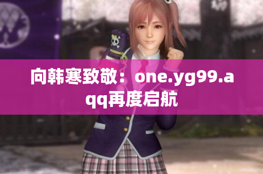 向韩寒致敬：one.yg99.aqq再度启航