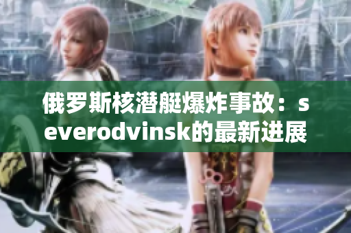 俄罗斯核潜艇爆炸事故：severodvinsk的最新进展