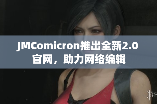 JMComicron推出全新2.0官网，助力网络编辑