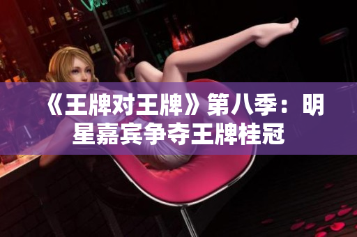 《王牌对王牌》第八季：明星嘉宾争夺王牌桂冠
