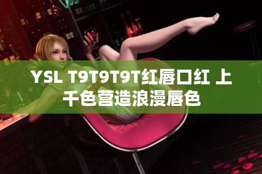 YSL T9T9T9T红唇口红 上千色营造浪漫唇色