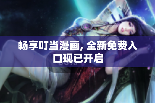 畅享叮当漫画, 全新免费入口现已开启