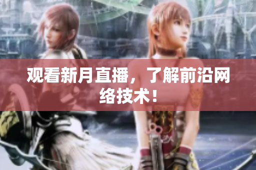 观看新月直播，了解前沿网络技术！