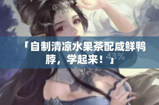 「自制清凉水果茶配咸鲜鸭脖，学起来！」