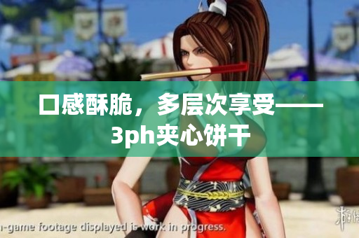 口感酥脆，多层次享受——3ph夹心饼干