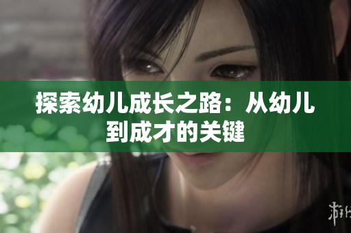 探索幼儿成长之路：从幼儿到成才的关键