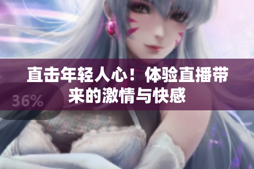 直击年轻人心！体验直播带来的激情与快感