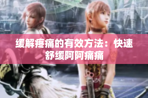 缓解疼痛的有效方法：快速舒缓阿阿痛痛