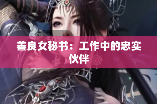 善良女秘书：工作中的忠实伙伴