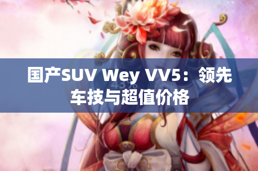 国产SUV Wey VV5：领先车技与超值价格
