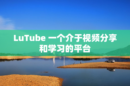 LuTube 一个介于视频分享和学习的平台