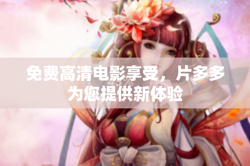 免费高清电影享受，片多多为您提供新体验