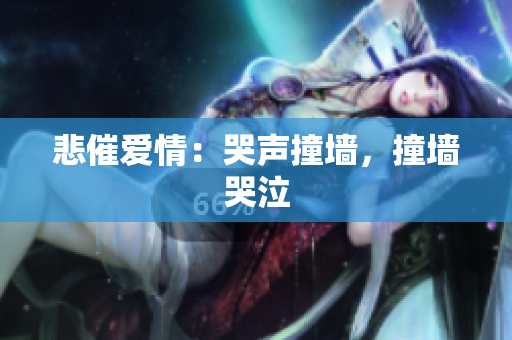 悲催爱情：哭声撞墙，撞墙哭泣