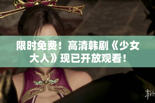 限时免费！高清韩剧《少女大人》现已开放观看！