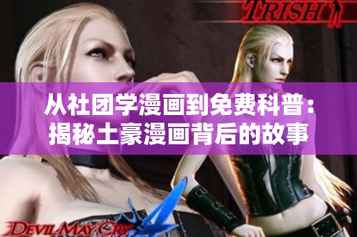 从社团学漫画到免费科普：揭秘土豪漫画背后的故事