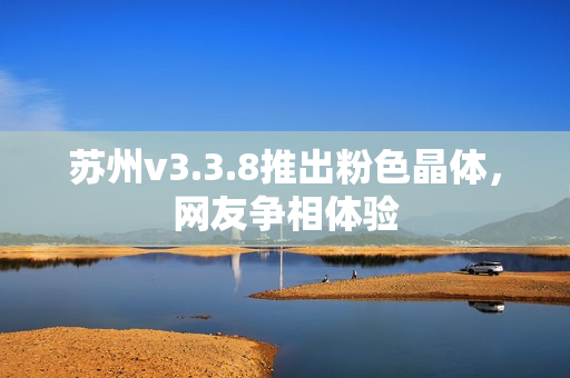 苏州v3.3.8推出粉色晶体，网友争相体验