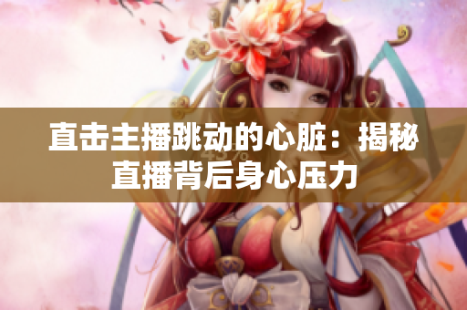 直击主播跳动的心脏：揭秘直播背后身心压力