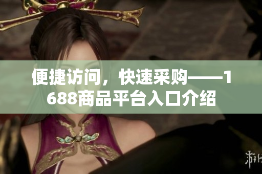 便捷访问，快速采购——1688商品平台入口介绍