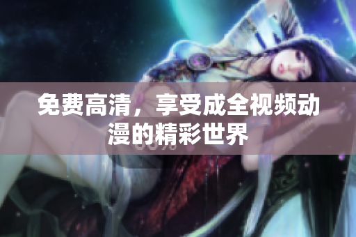 免费高清，享受成全视频动漫的精彩世界