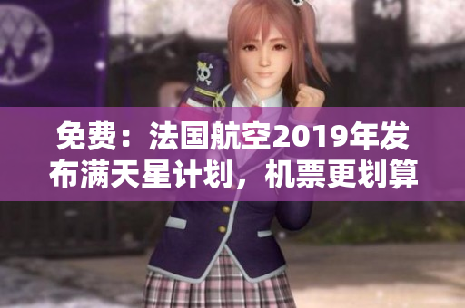 免费：法国航空2019年发布满天星计划，机票更划算