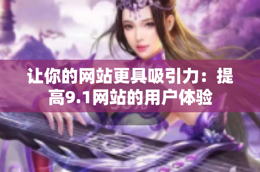 让你的网站更具吸引力：提高9.1网站的用户体验