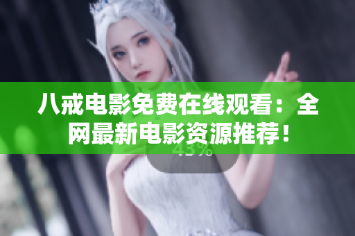 八戒电影免费在线观看：全网最新电影资源推荐！