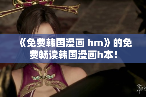 《免费韩国漫画 hm》的免费畅读韩国漫画h本！