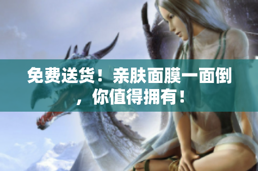 免费送货！亲肤面膜一面倒，你值得拥有！