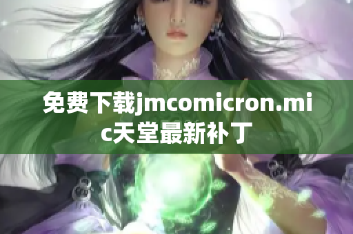 免费下载jmcomicron.mic天堂最新补丁