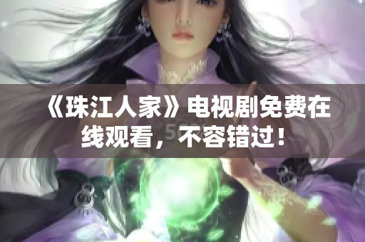 《珠江人家》电视剧免费在线观看，不容错过！