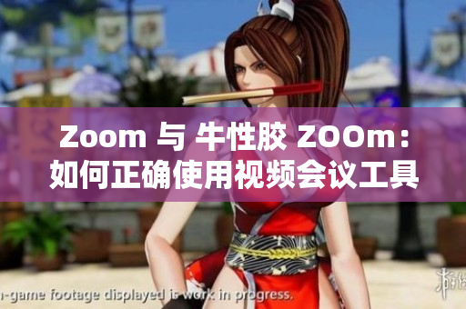 Zoom 与 牛性胶 ZOOm：如何正确使用视频会议工具