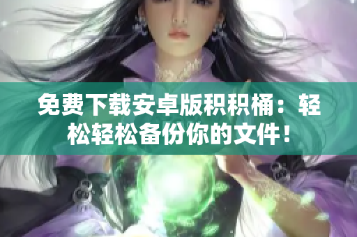 免费下载安卓版积积桶：轻松轻松备份你的文件！