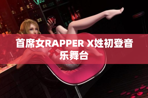 首席女RAPPER X姓初登音乐舞台