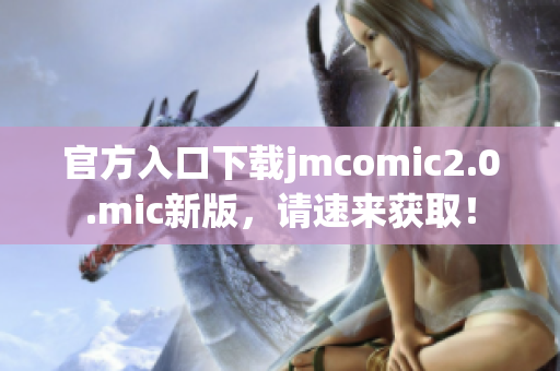 官方入口下载jmcomic2.0.mic新版，请速来获取！