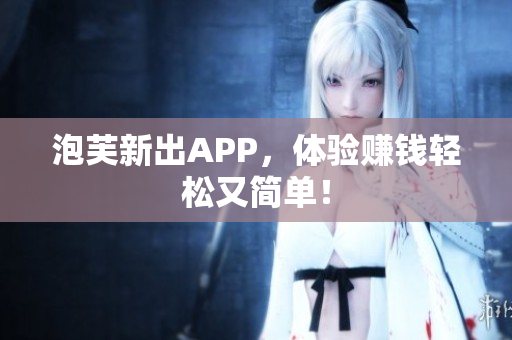 泡芙新出APP，体验赚钱轻松又简单！