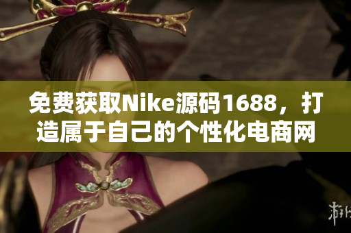 免费获取Nike源码1688，打造属于自己的个性化电商网站