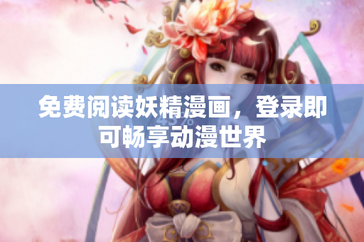 免费阅读妖精漫画，登录即可畅享动漫世界
