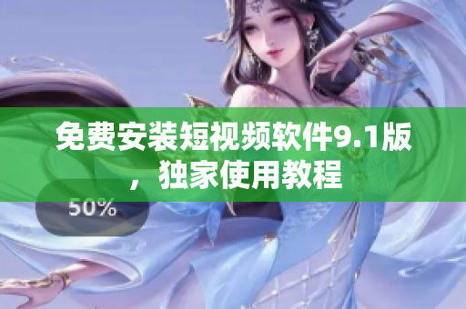 免费安装短视频软件9.1版，独家使用教程