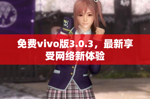 免费vivo版3.0.3，最新享受网络新体验
