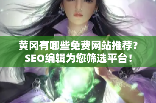 黄冈有哪些免费网站推荐？SEO编辑为您筛选平台！