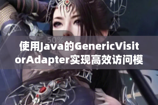 使用Java的GenericVisitorAdapter实现高效访问模式