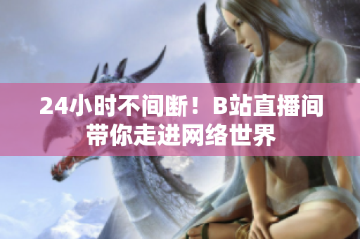 24小时不间断！B站直播间带你走进网络世界