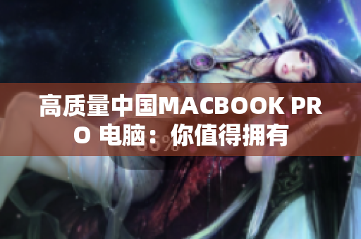 高质量中国MACBOOK PRO 电脑：你值得拥有
